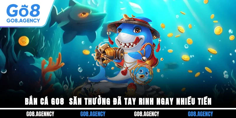Bắn Cá GO8 - Săn Thưởng Đã Tay Rinh Ngay Nhiều Tiền Bắn Cá GO8 - Săn Thưởng Đã Tay Rinh Ngay Nhiều Tiền
