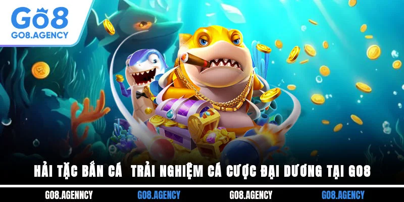 Hải Tặc Bắn Cá - Trải Nghiệm Cá Cược Đại Dương Tại Go8