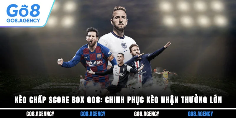 Kèo Chấp Score Box GO8: Chinh Phục Kèo, Nhận Thưởng Lớn
