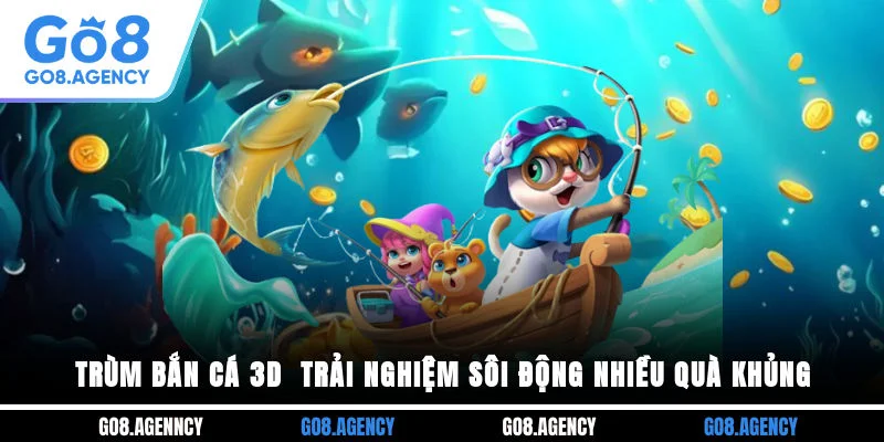 Trùm Bắn Cá 3D - Trải Nghiệm Sôi Động Nhiều Quà Khủng